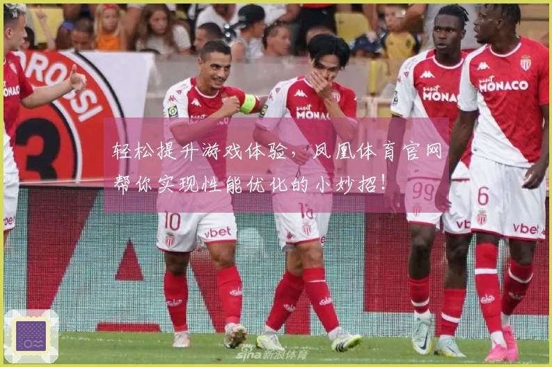 轻松提升游戏体验，凤凰体育官网帮你实现性能优化的小妙招！