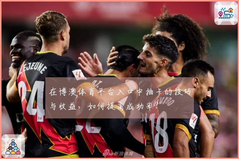 在博澳体育平台入口中抽卡的技巧与收益，如何提高成功率？