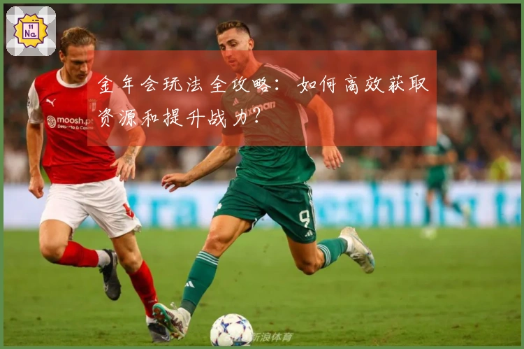 金年会玩法全攻略：如何高效获取资源和提升战力？