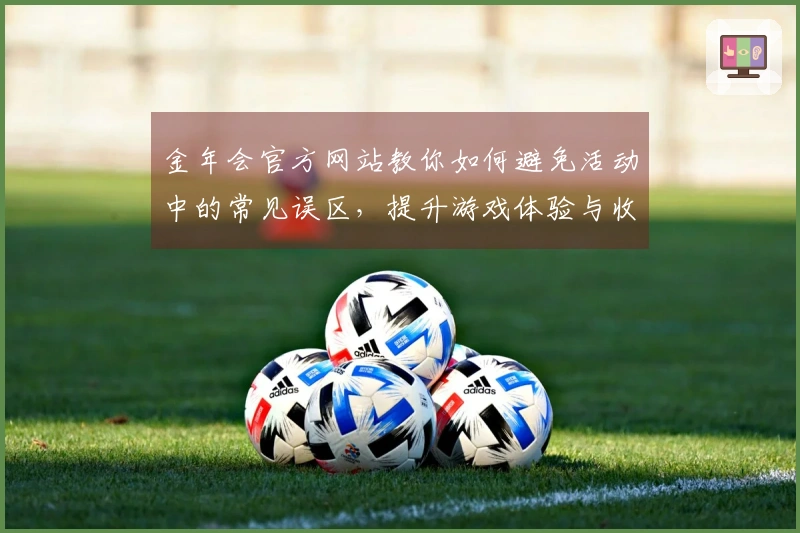 金年会官方网站教你如何避免活动中的常见误区，提升游戏体验与收益