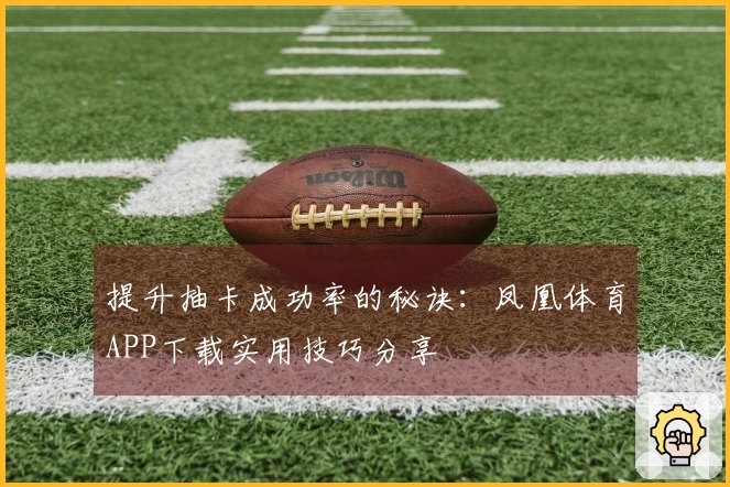 提升抽卡成功率的秘诀：凤凰体育APP下载实用技巧分享