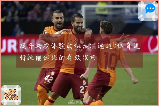 提升游戏体验的秘诀：通过b体育进行性能优化的有效技巧