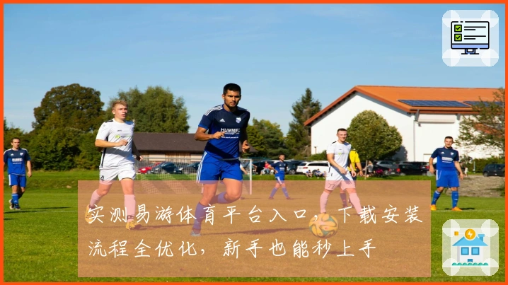 实测易游体育平台入口，下载安装流程全优化，新手也能秒上手