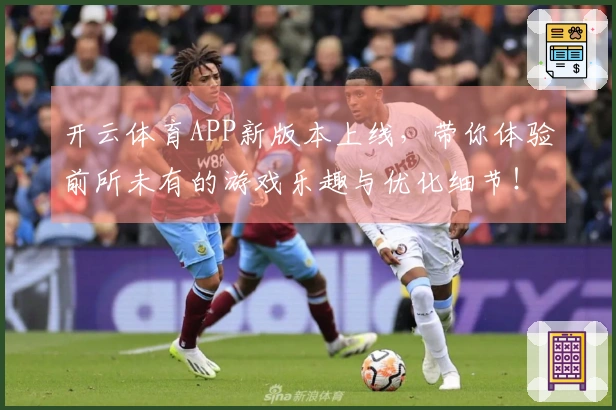 开云体育APP新版本上线，带你体验前所未有的游戏乐趣与优化细节！