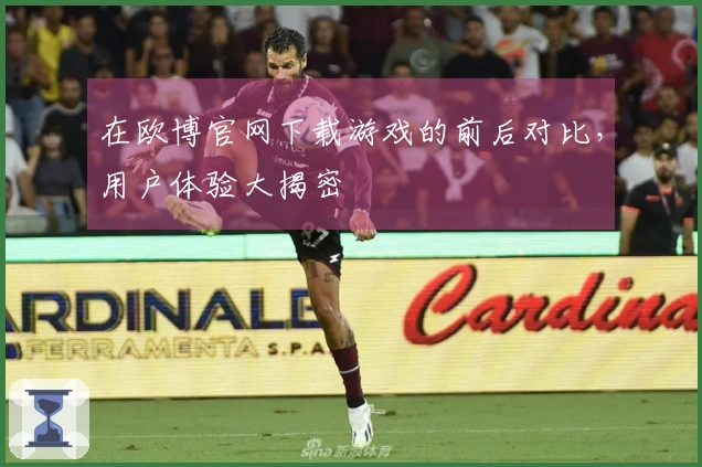 在欧博官网下载游戏的前后对比，用户体验大揭密