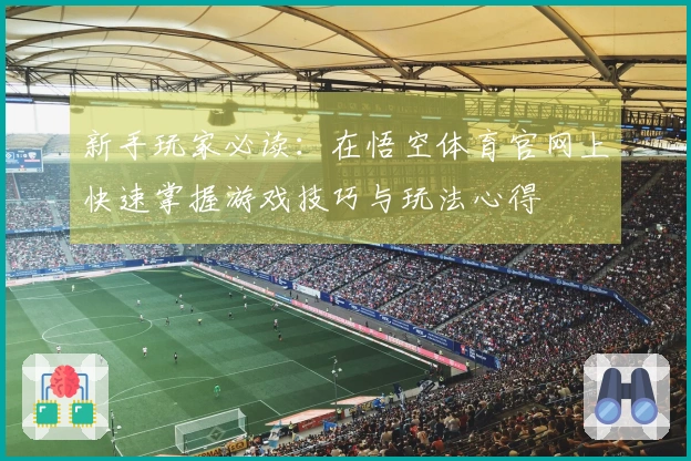 新手玩家必读：在悟空体育官网上快速掌握游戏技巧与玩法心得