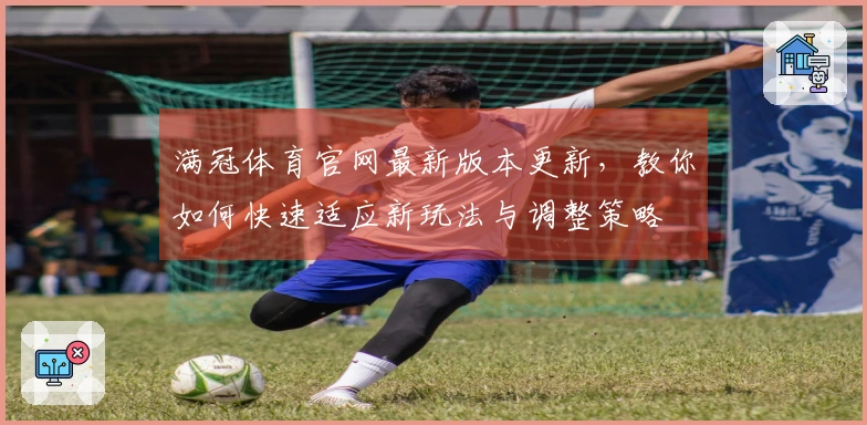 满冠体育官网最新版本更新，教你如何快速适应新玩法与调整策略